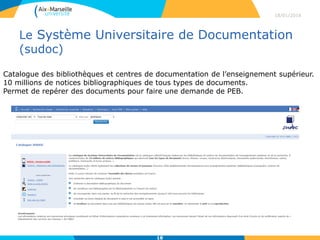Le Système Universitaire de Documentation
(sudoc)
18/01/2016
18
Catalogue des bibliothèques et centres de documentation de l’enseignement supérieur.
10 millions de notices bibliographiques de tous types de documents.
Permet de repérer des documents pour faire une demande de PEB.
 