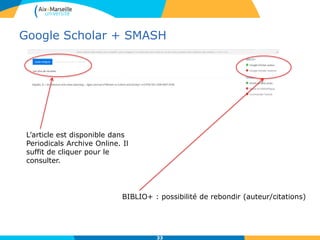 Google Scholar + SMASH
33
L’article est disponible dans
Periodicals Archive Online. Il
suffit de cliquer pour le
consulter.
BIBLIO+ : possibilité de rebondir (auteur/citations)
 