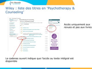 Wiley : liste des titres en ‘Psychotherapy &
Counseling’
57
Accès uniquement aux
revues et pas aux livres
Le cadenas ouvert indique que l’accès au texte intégral est
disponible
 