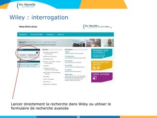 Wiley : interrogation
59
Lancer directement la recherche dans Wiley ou utiliser le
formulaire de recherche avancée
 