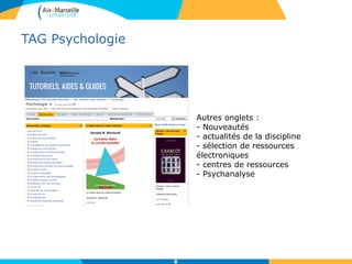 TAG Psychologie
8
Autres onglets :
- Nouveautés
- actualités de la discipline
- sélection de ressources
électroniques
- centres de ressources
- Psychanalyse
 