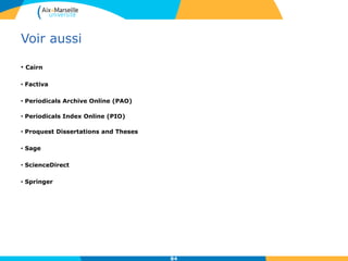 Voir aussi
• Cairn
• Factiva
• Periodicals Archive Online (PAO)
• Periodicals Index Online (PIO)
• Proquest Dissertations and Theses
• Sage
• ScienceDirect
• Springer
84
 
