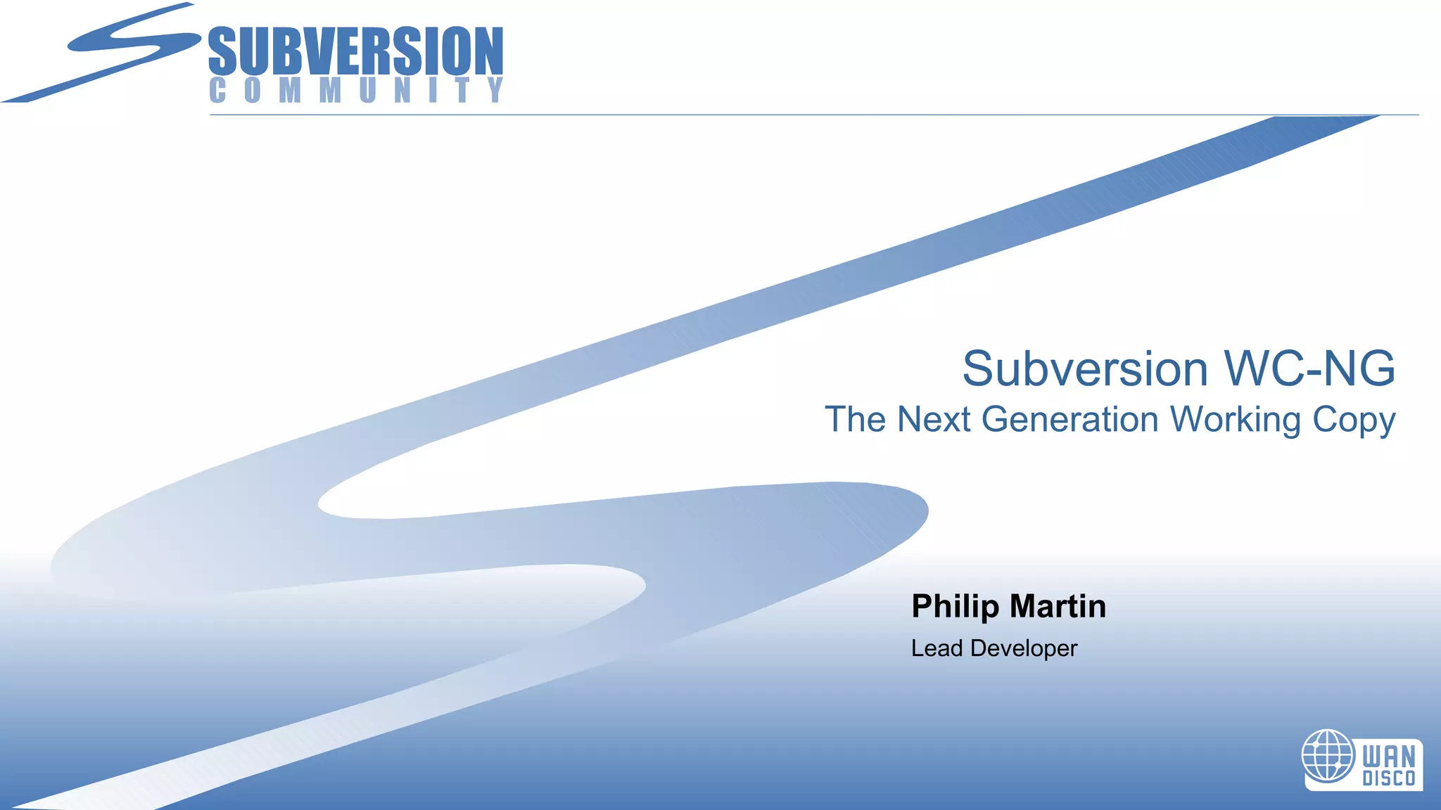 Subversion WC-NG The Next Generation Working Copy Philip Martin Lead Developer 