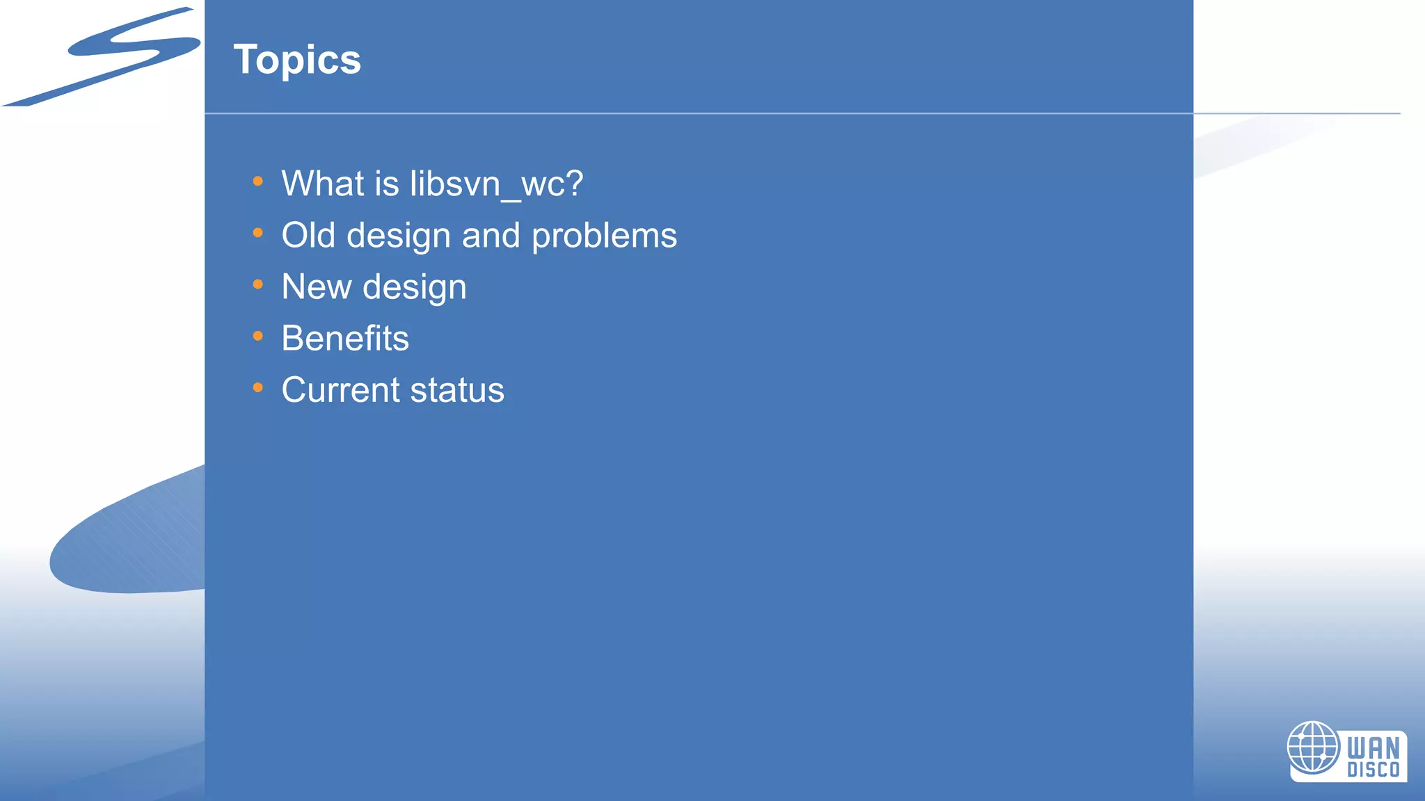 Topics What is libsvn_wc? Old design and problems New design Benefits Current status 