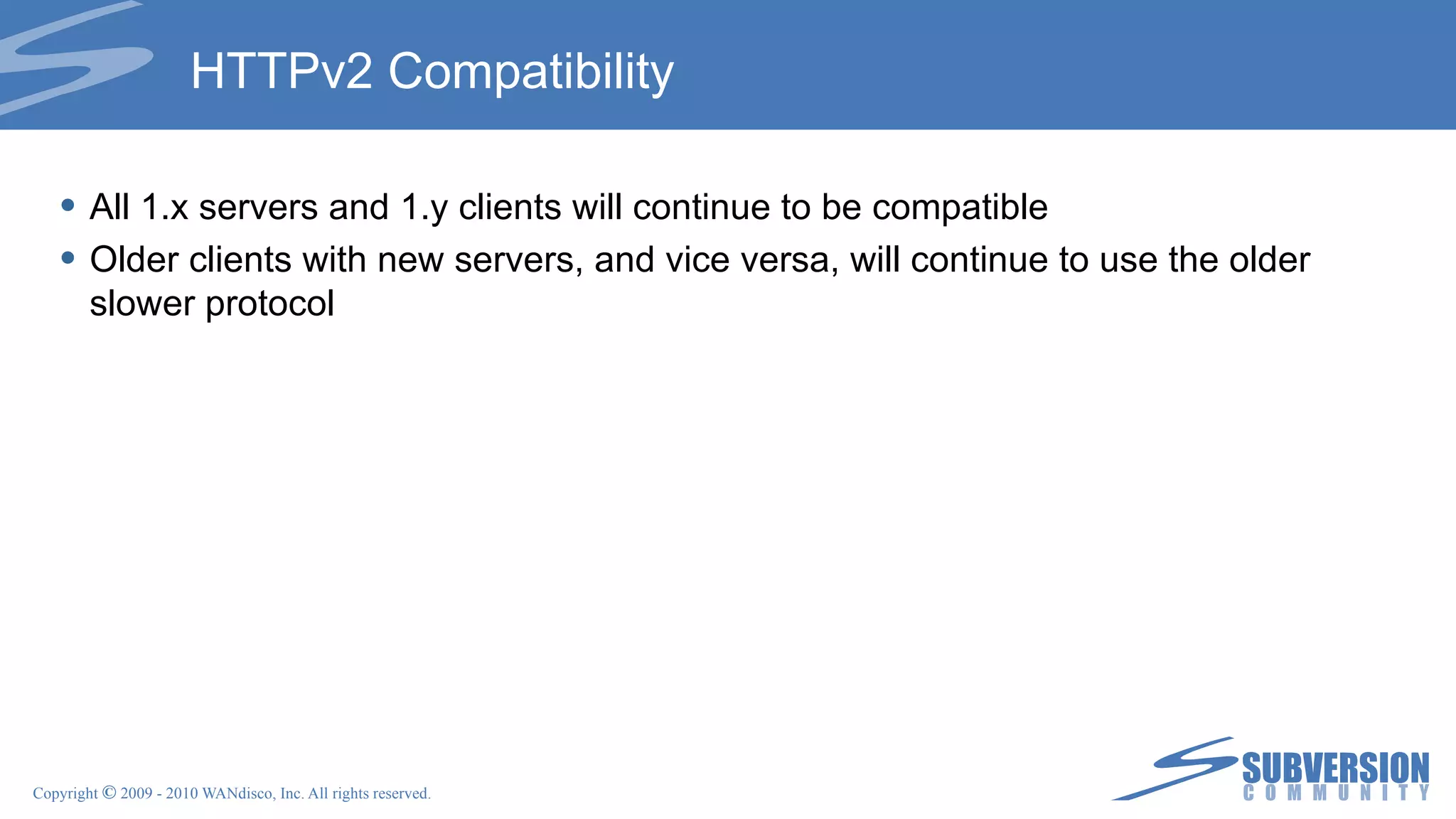 HTTPv2 Compatibility All 1.x servers and 1.y clients will continue to be compatible Older clients with new servers, and vice versa, will continue to use the older slower protocol 
