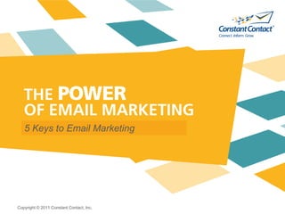 5 Keys to Email Marketing




Copyright © 2011 Constant Contact, Inc.
 