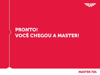 MASTER 72h
PRONTO!
VOCÊ CHEGOU A MASTER!
 