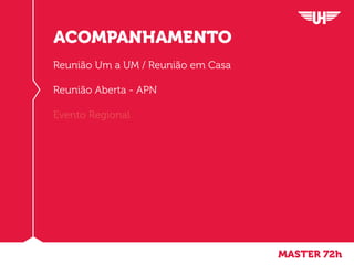 Reunião Um a UM / Reunião em Casa
Reunião Aberta - APN
Evento Regional
ACOMPANHAMENTO
MASTER 72h
 