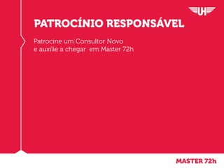 Patrocine um Consultor Novo
e auxilie a chegar em Master 72h
Sua Meta são 10 a 15 apresentações em 72h
Fazendo ele se tornar Master dentro deste tempo
Tornando este um Padrão que irá duplicar para todos
aqueles que você e sua EQUIPE patrocinar.
PATROCÍNIO RESPONSÁVEL
MASTER 72h
 