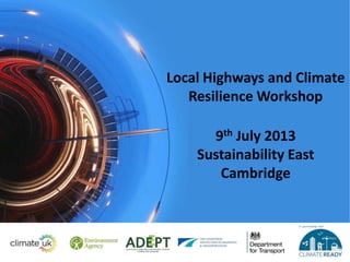 Local Highways and Climate
Resilience Workshop
9th July 2013
Sustainability East
Cambridge
 
