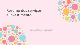 Resumo dos serviços
e investimento
Como definimos os preços?
 