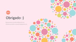 Obrigado :)
fpassanante.consultoria@gmail.com
MIn
sthefanocarvalho.consultoria@gmail.com
 