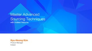 #indeedinteractive
Master Advanced "
Sourcing Techniques
with Indeed Resume
Kyu-Heong Kim 
Product Manager"
Indeed

 
