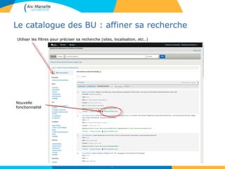 Le catalogue des BU : affiner sa recherche
12
Utiliser les filtres pour préciser sa recherche (sites, localisation, etc..)
Nouvelle
fonctionnalité
 