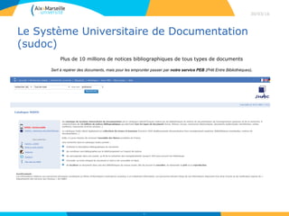 Le Système Universitaire de Documentation
(sudoc)
30/03/16
16
Plus de 10 millions de notices bibliographiques de tous types de documents
Sert à repérer des documents, mais pour les emprunter passer par notre service PEB (Prêt Entre Bibliothèques).
 