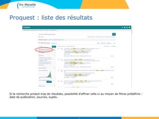 Proquest : liste des résultats
56
Si la recherche produit trop de résultats, possibilité d’affiner celle-ci au moyen de filtres prédéfinis :
date de publication, sources, sujets…
 