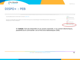 DISPO+ : PEB
30/03/16
59
Si l’article n’est pas disponible (ni en version imprimée, ni en version électronique),
possibilité de le commander via le Prêt Entre Bibliothèques (PEB)
 