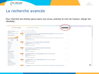 La recherche avancée
ACG
30/03/16
67
Pour chercher les articles parus dans une revue, préciser le nom de l’auteur, élargir les
résultats…
 