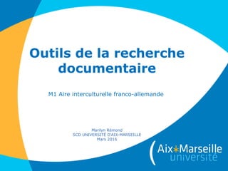 Outils de la recherche
documentaire
M1 Aire interculturelle franco-allemande
Marilyn Rémond
SCD UNIVERSITÉ D'AIX-MARSEILLE
Mars 2016
 