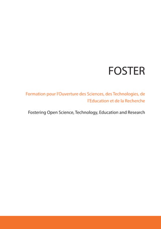 FOSTER
Formation pour l’Ouverture des Sciences, des Technologies, de
l’Education et de la Recherche
Fostering Open Science, Technology, Education and Research
 