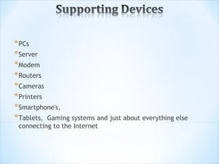 * PCs
* Server
* Modem
* Routers
* Cameras
* Printers
* Smartphone's,
* Tablets, Gaming systems and just about everything else
 connecting to the Internet
 