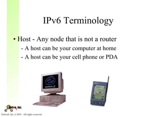IPv6 Terminology
• Host - Any node that is not a router
  - A host can be your computer at home
  - A host can be your cell phone or PDA
 