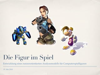 Die Figur im Spiel
Entwicklung eines nutzerorientierten Analysemodells für Computerspielfiguren

19. Mai 2010
 