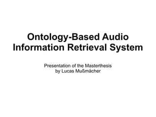 Ontology-Based Audio
Information Retrieval System
Presentation of the Masterthesis
by Lucas Mußmächer
 