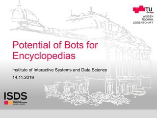 1
WISSEN
TECHNIK
LEIDENSCHAFT
Potential of Bots for
Encyclopedias
14.11.2019
Institute of Interactive Systems and Data Science
 