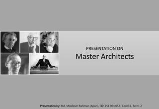 PRESENTATION ON
Master Architects
Presentation by: Md, Mokleser Rahman (Apon), ID: 151 004 052, Level-1, Term-2
 