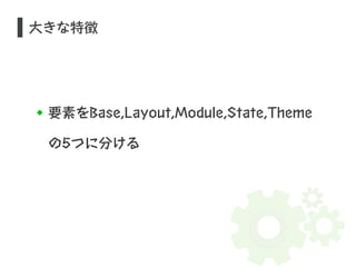 大きな特徴 
要素をBase,Layout,Module,State,Theme 
の5つに分ける 
 