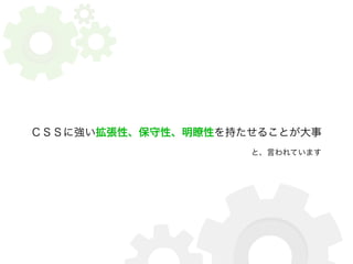 ＣＳＳに強い拡張性、保守性、明瞭性を持たせることが大事 
と、言われています 
 
