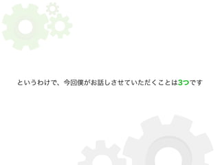 というわけで、今回僕がお話しさせていただくことは3つです 
 