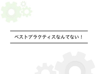 ベストプラクティスなんてない！ 
 