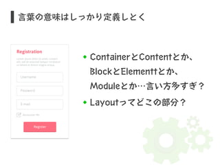 言葉の意味はしっかり定義しとく 
ContainerとContentとか、 
BlockとElementtとか、 
Moduleとか…言い方多すぎ？ 
Layoutってどこの部分？ 
S 
 