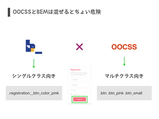 S OOCSSとBEMは混ぜるとちょい危険 
OOCSS 
シングルクラス向きマルチクラス向き 
.registration__btn_color_pink .btn .btn_pink .btn_small 
 