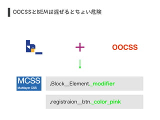 S OOCSSとBEMは混ぜるとちょい危険 
OOCSS 
.Block__Element._modifier 
.registraion__btn._color_pink 
 