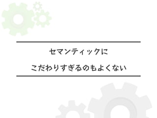 セマンティックに 
こだわりすぎるのもよくない 
 