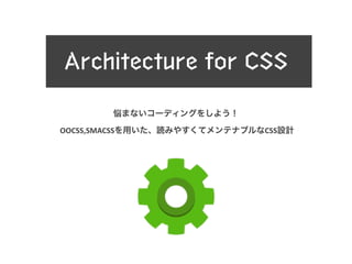 Architecture for CSS 
悩まないコーディングをしよう！ 
OOCSS,SMACSSを用いた、読みやすくてメンテナブルなCSS設計 
 