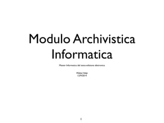 Modulo Archivistica 
Informatica 
Master Informatica del testo-edizione elettronica 
Walter Volpi 
12/9/2014 
1 
 