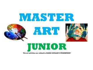 MASTER
ART
JUNIORThis art activities are related to MARIA CATALAN’S POWERPOINT
 