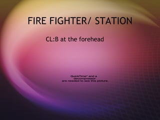 FIRE FIGHTER/ STATION CL:B at the forehead