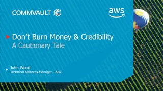 Don’t Burn Money & Credibility
A Cautionary Tale
John Wood
Technical Alliances Manager - ANZ
 