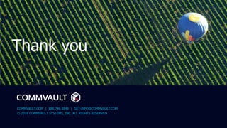 COMMVAULT.COM | 888.746.3849 | GET-INFO@COMMVAULT.COM
© 2018 COMMVAULT SYSTEMS, INC. ALL RIGHTS RESERVED.
Thank You.
Thank you
 