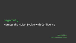 Harness the Noise, Evolve with Confidence
David Ridge
Solutions Consultant
 