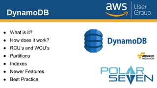 DynamoDB
● What is it?
● How does it work?
● RCU’s and WCU’s
● Partitions
● Indexes
● Newer Features
● Best Practice
 