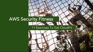 11 Exercises To Get CloudFit
AWS Security Fitness
 