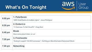 What’s On Tonight
6:00 pm
1. PolarSeven
“AWS CodePipeline & multiple origins” - Jesus Rodriguez
6:20 pm
2. Evident.io
“11 Exercises To Get CloudFit” - Craig Dent
6:40 pm
Break
Have some pizza & beer, on us!
7:20 pm
3. Freshworks
“Scaling to support 150,000 businesses” - Karthikeyan Marudhachalam/Hariprasad Ellanki
7:40 pm Networking
 