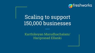 Scaling to support
150,000 businesses
Karthikeyan Marudhachalam/
Hariprasad Ellanki
 