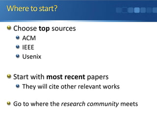 Choose top sources
ACM
IEEE
Usenix
Start with most recent papers
They will cite other relevant works
Go to where the research community meets
 